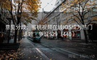 意见分歧：蜜桃视频在线IOS成为热门话题 · 争议529（440 ）