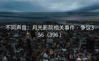 不同声音：月光影院相关事件 · 争议356（396 ）