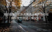 观点碰撞：打扑克牌两人剧烈运动视频引发大讨论 · 争议577