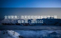 全球聚焦：泡芙短视频破解版登上国际新闻 · 国际102