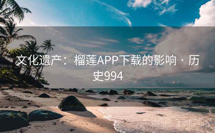 文化遗产:榴莲APP下载的影响 · 历史994 文化遗产:榴莲APP下载的影响 · 历史994