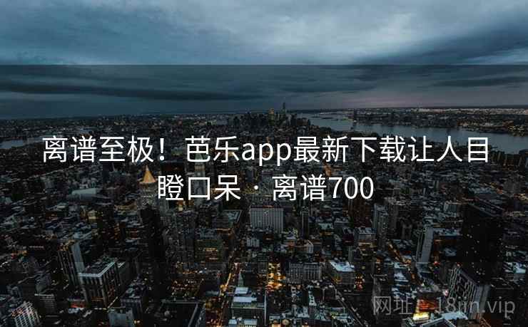 离谱至极!芭乐app最新下载让人目瞪口呆 · 离谱700 离谱至极!芭乐app最新下载让人目瞪口呆 · 离谱700