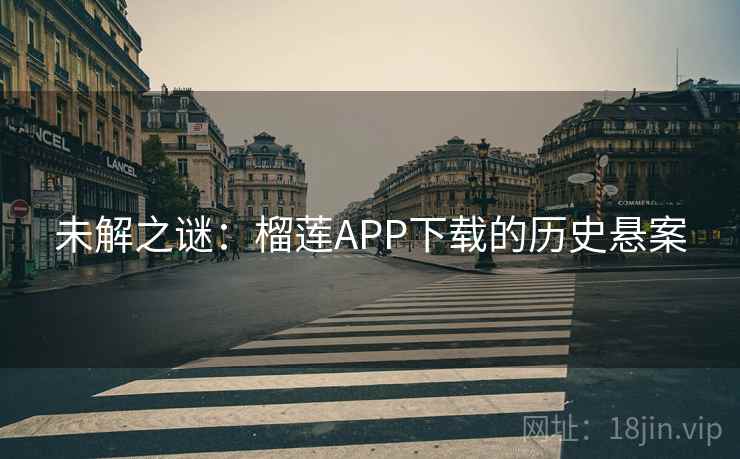 未解之谜:榴莲APP下载的历史悬案 未解之谜:榴莲APP下载的历史悬案
