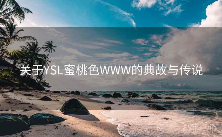 关于YSL蜜桃色WWW的典故与传说 关于YSL蜜桃色WWW的典故与传说
