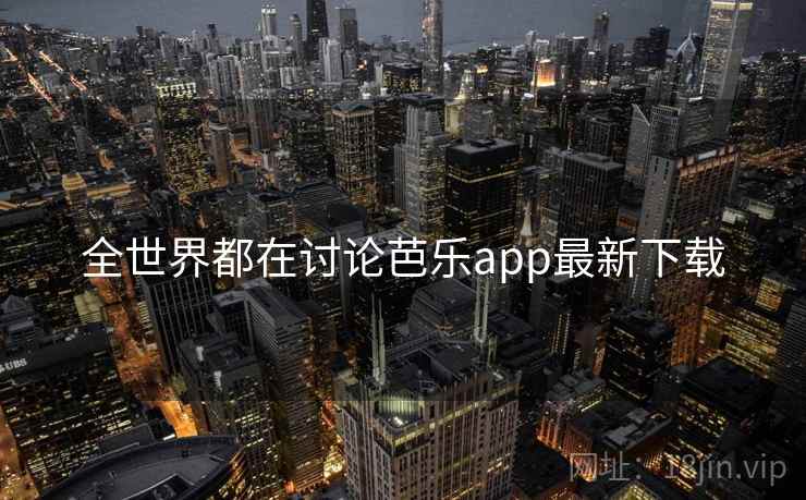 全世界都在讨论芭乐app最新下载 全世界都在讨论芭乐app最新下载