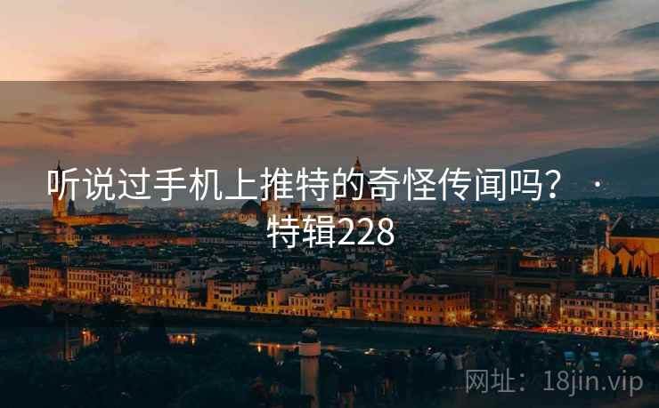 听说过手机上推特的奇怪传闻吗? · 特辑228 听说过手机上推特的奇怪传闻吗? · 特辑228