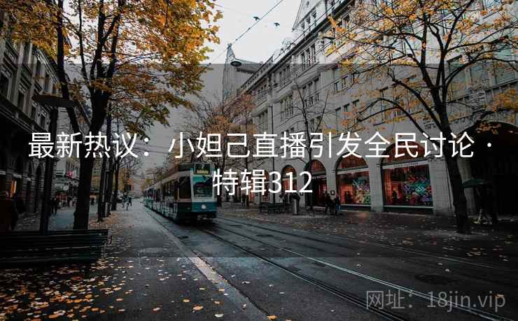 最新热议:小妲己直播引发全民讨论 · 特辑312 最新热议:小妲己直播引发全民讨论 · 特辑312