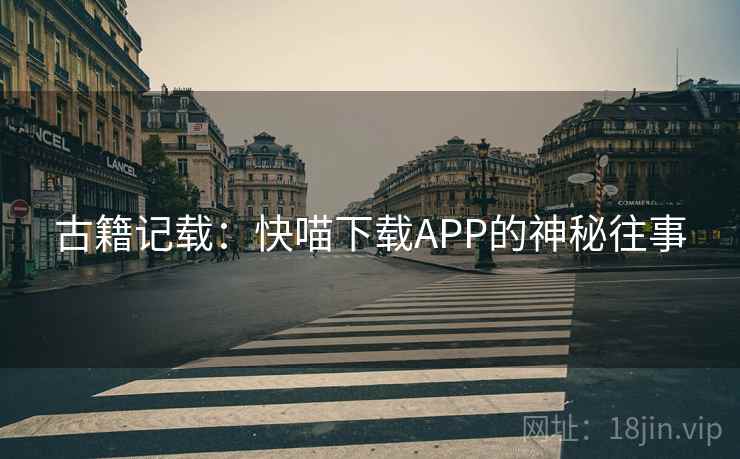 古籍记载:快喵下载APP的神秘往事 古籍记载:快喵下载APP的神秘往事