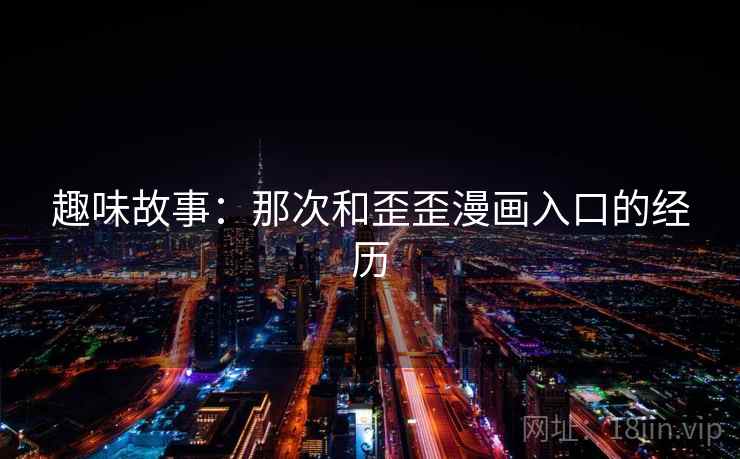 趣味故事:那次和歪歪漫画入口的经历 趣味故事:那次和歪歪漫画入口的经历