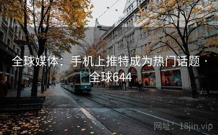 全球媒体:手机上推特成为热门话题 · 全球644 全球媒体:手机上推特成为热门话题 · 全球644
