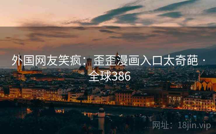 外国网友笑疯:歪歪漫画入口太奇葩 · 全球386 外国网友笑疯:歪歪漫画入口太奇葩 · 全球386