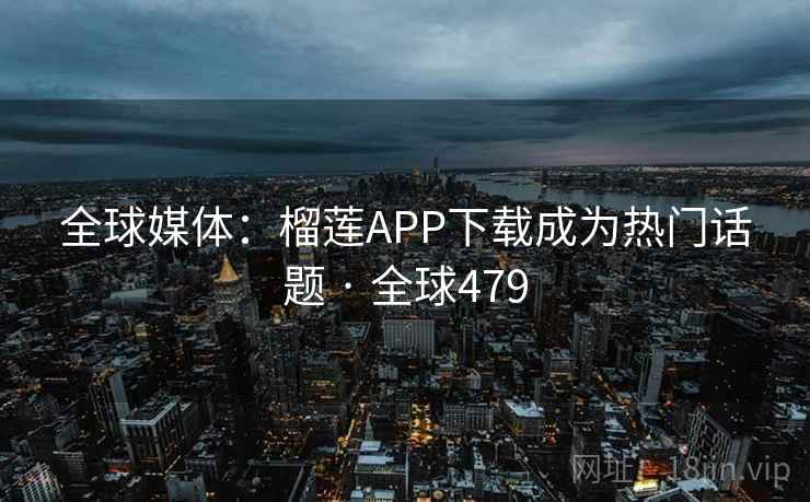 全球媒体:榴莲APP下载成为热门话题 · 全球479 全球媒体:榴莲APP下载成为热门话题 · 全球479